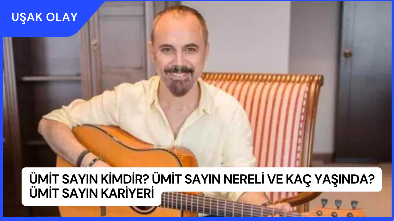 Ümit Sayın Kimdir? Ümit Sayın Nereli ve Kaç Yaşında? Ümit Sayın Kariyeri