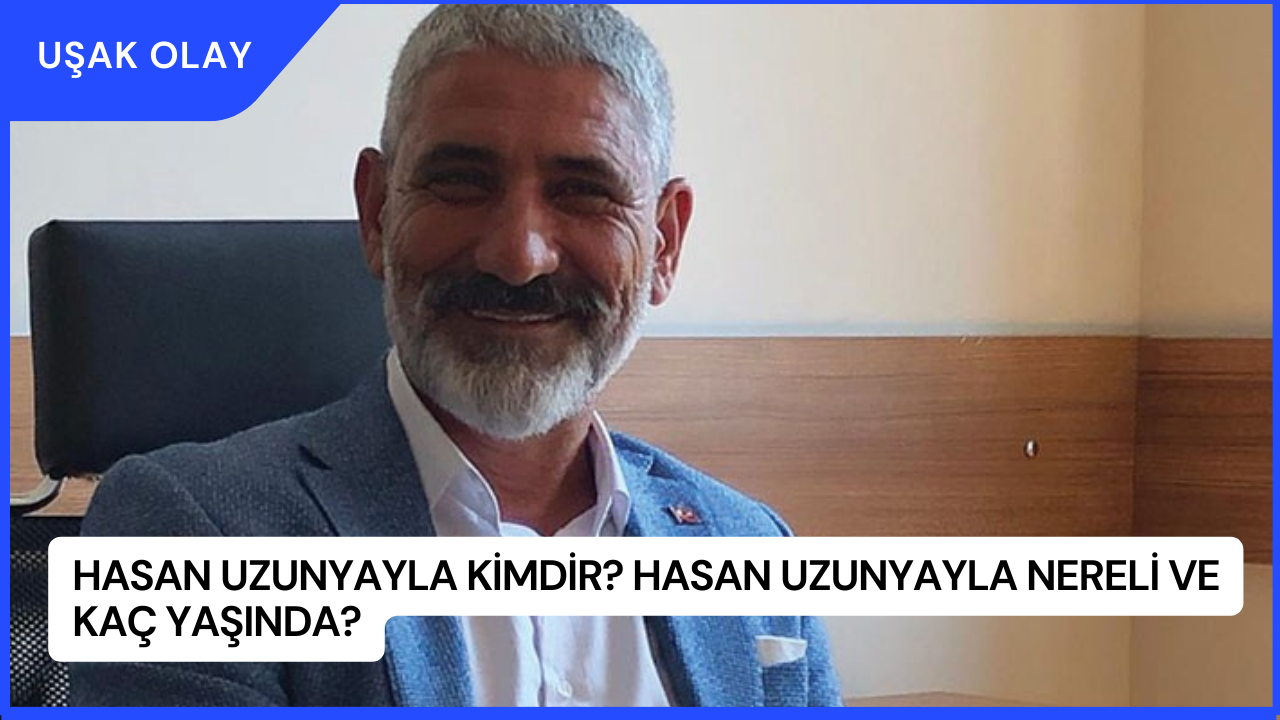 Hasan Uzunyayla Kimdir? Hasan Uzunyayla Nereli ve Kaç Yaşında?