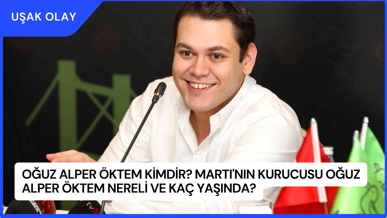 Oğuz Alper Öktem Kimdir? Martı'nın Kurucusu Oğuz Alper Öktem Nereli ve Kaç Yaşında?
