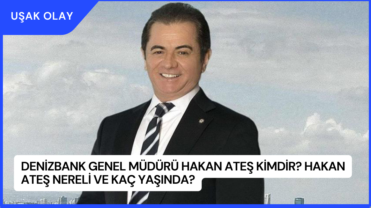 Denizbank Genel Müdürü Hakan Ateş Kimdir? Hakan Ateş Nereli ve Kaç Yaşında?