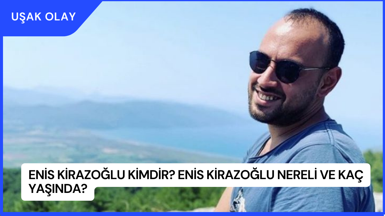 Enis Kirazoğlu Kimdir? Enis Kirazoğlu Nereli ve Kaç Yaşında?