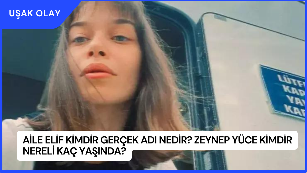 Aile Elif Kimdir Gerçek Adı Nedir? Zeynep Yüce Kimdir Nereli Kaç Yaşında?
