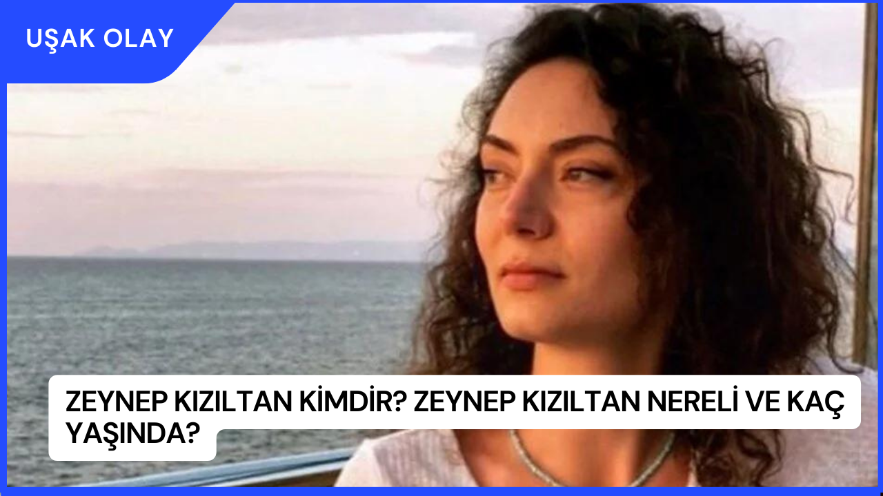 Zeynep Kızıltan Kimdir? Zeynep Kızıltan Nereli ve Kaç Yaşında?
