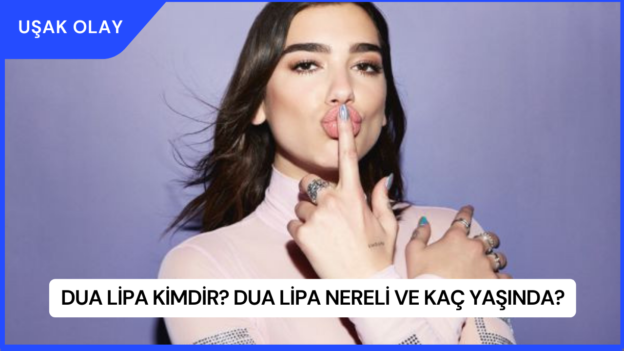 Dua Lipa Kimdir? Dua Lipa Nereli ve Kaç Yaşında?
