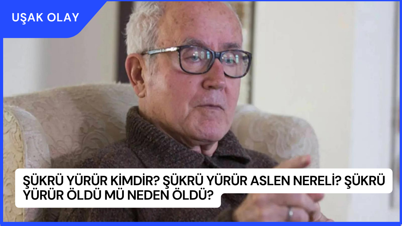 Şükrü Yürür Kimdir? Şükrü Yürür Aslen Nereli? Şükrü Yürür Öldü Mü Neden Öldü?