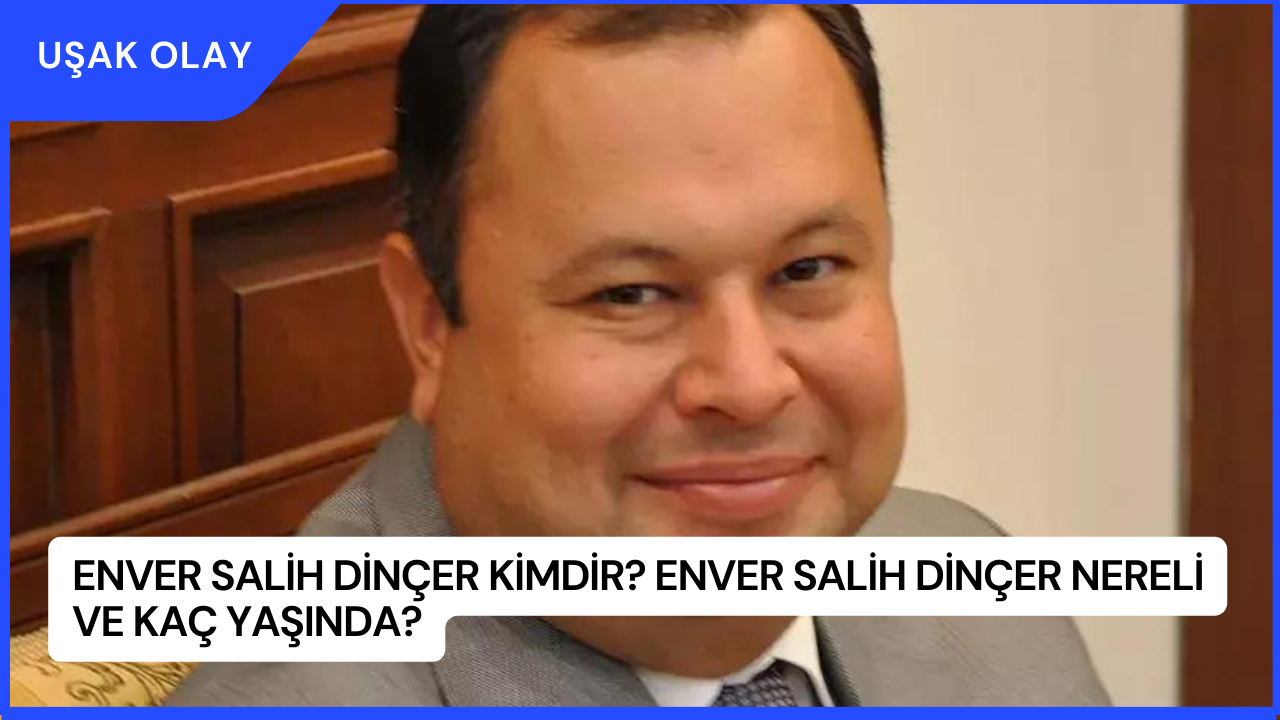 Enver Salih Dinçer Kimdir? Enver Salih Dinçer Nereli ve Kaç Yaşında?