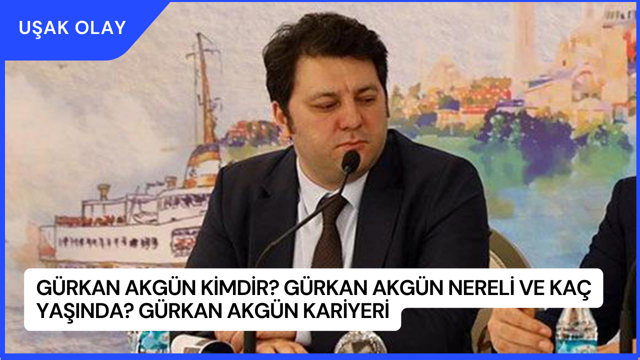 Gürkan Akgün Kimdir? Gürkan Akgün Nereli ve Kaç Yaşında? Gürkan Akgün Kariyeri