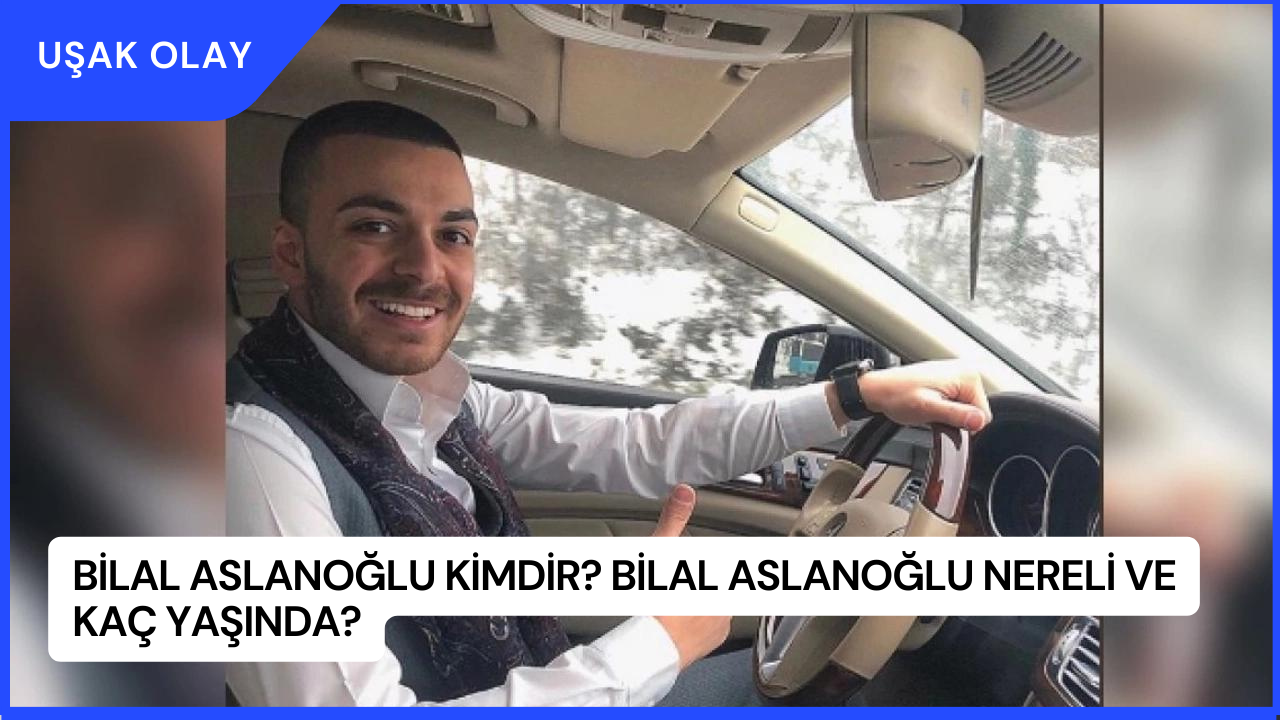 Bilal Aslanoğlu Kimdir? Bilal Aslanoğlu Nereli ve Kaç Yaşında?