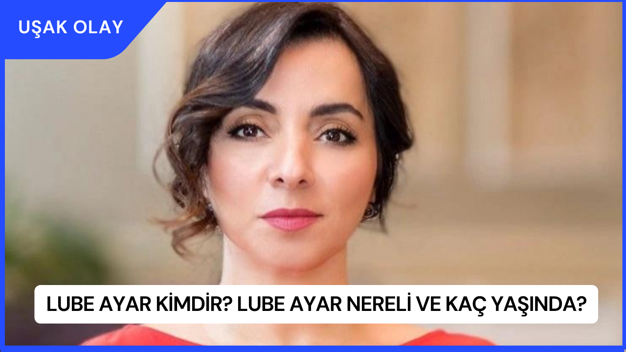 Lube Ayar Kimdir? Lube Ayar Nereli ve Kaç Yaşında?