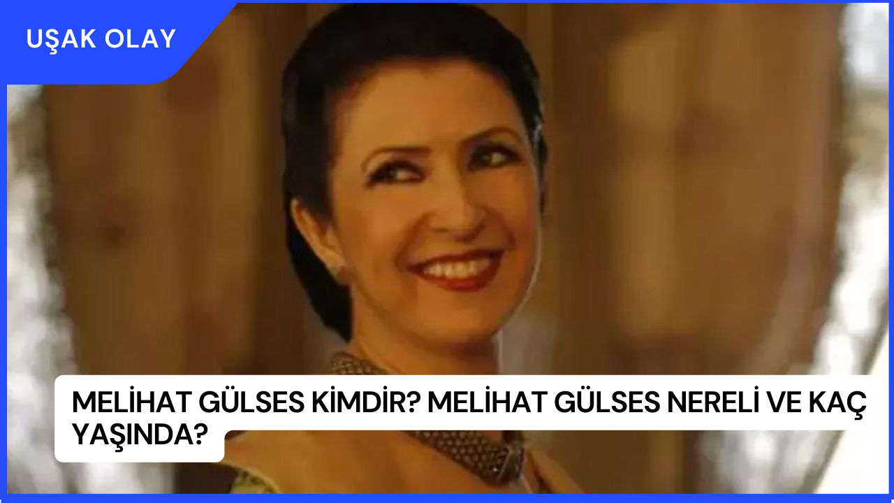 Melihat Gülses Kimdir? Melihat Gülses Nereli ve Kaç Yaşında?