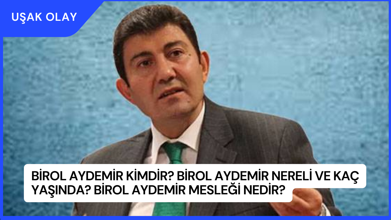 Birol Aydemir Kimdir? Birol Aydemir Nereli ve Kaç Yaşında? Birol Aydemir Mesleği Nedir?