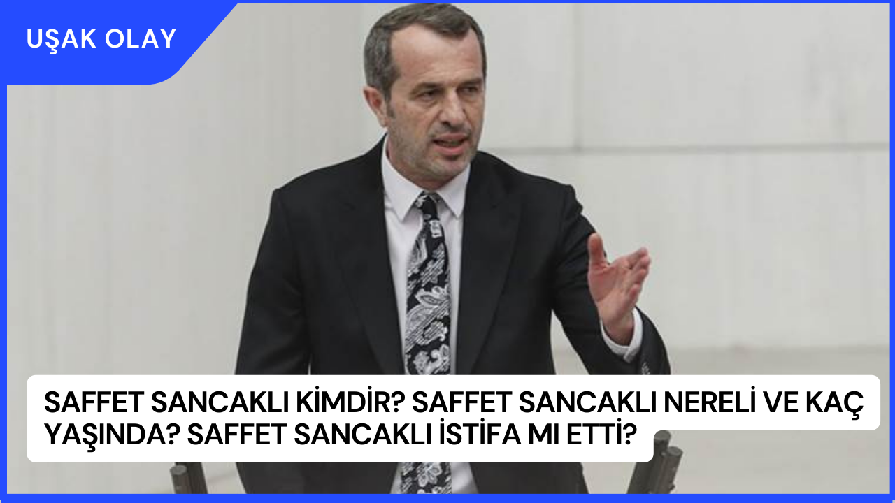 Saffet Sancaklı Kimdir? Saffet Sancaklı Nereli ve Kaç Yaşında? Saffet Sancaklı İstifa Mı Etti?
