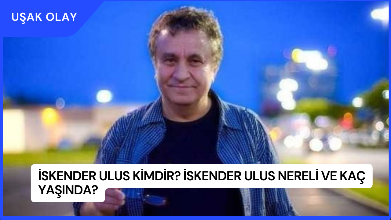 İskender Ulus Kimdir? İskender Ulus Nereli ve Kaç Yaşında?