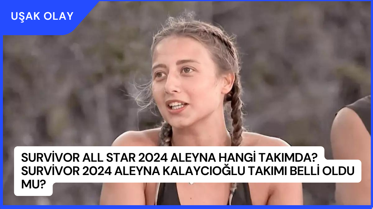 Survivor All Star 2024 Aleyna Hangi Takımda? Survivor 2024 Aleyna Kalaycıoğlu Takımı Belli Oldu Mu?