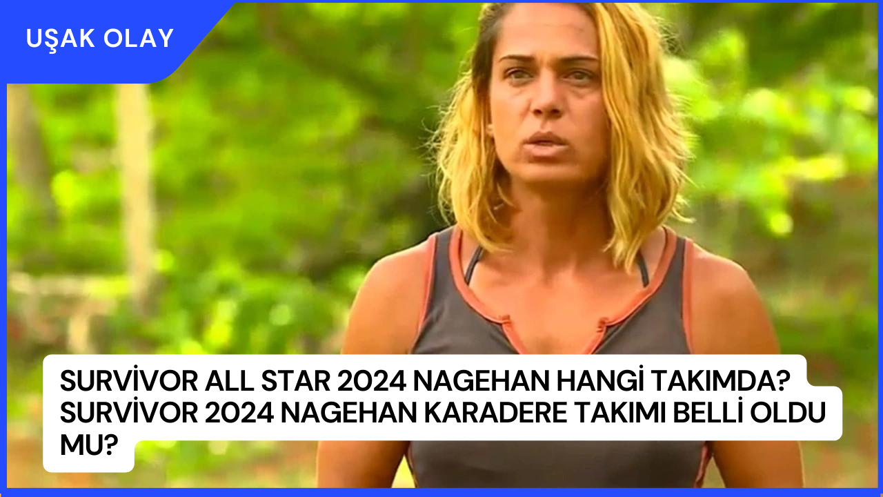 Survivor All Star 2024 Nagehan Hangi Takımda? Survivor 2024 Nagehan Karadere Takımı Belli Oldu Mu?
