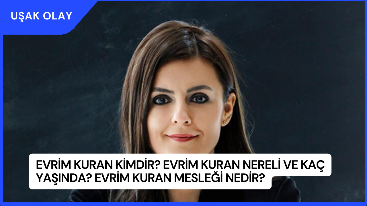 Evrim Kuran Kimdir? Evrim Kuran Nereli ve Kaç Yaşında? Evrim Kuran Mesleği Nedir?