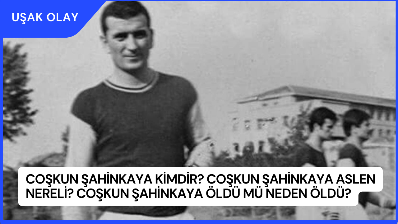 Coşkun Şahinkaya Kimdir? Coşkun Şahinkaya Aslen Nereli? Coşkun Şahinkaya Öldü Mü Neden Öldü?