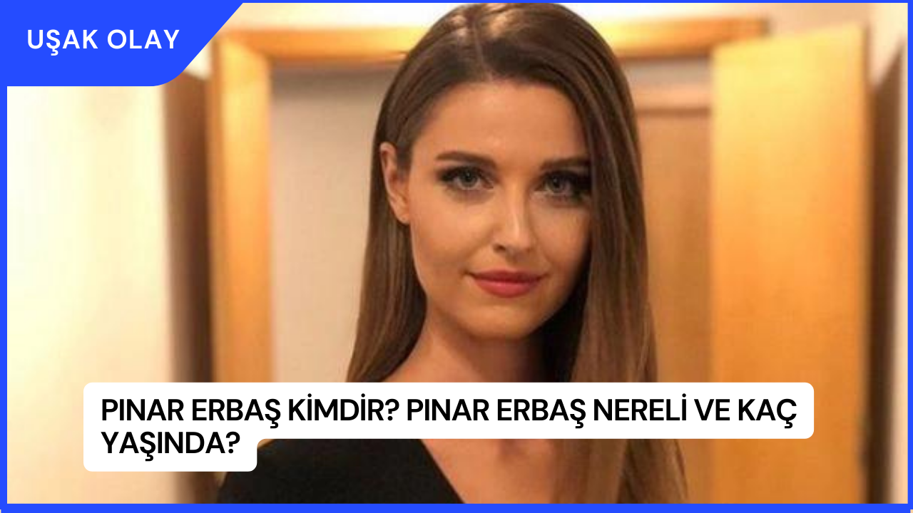 Pınar Erbaş Kimdir? Pınar Erbaş Nereli ve Kaç Yaşında?
