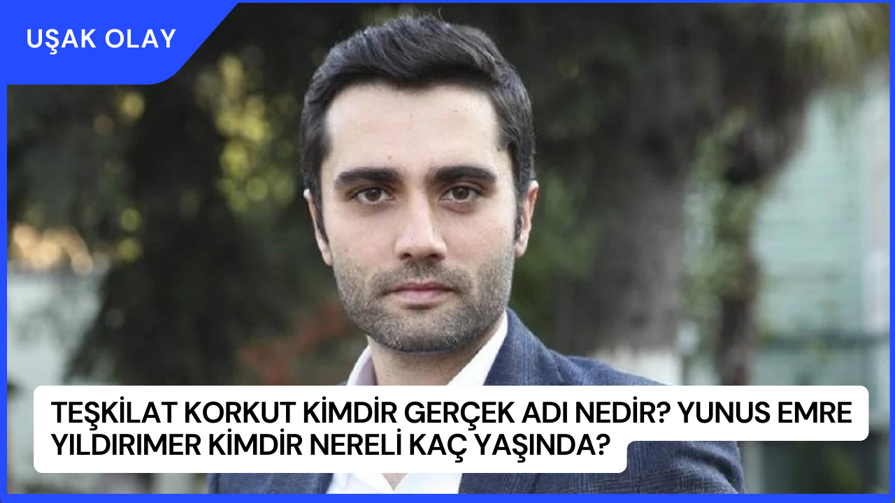 Teşkilat Korkut Kimdir Gerçek Adı Nedir? Yunus Emre Yıldırımer Kimdir Nereli Kaç Yaşında?