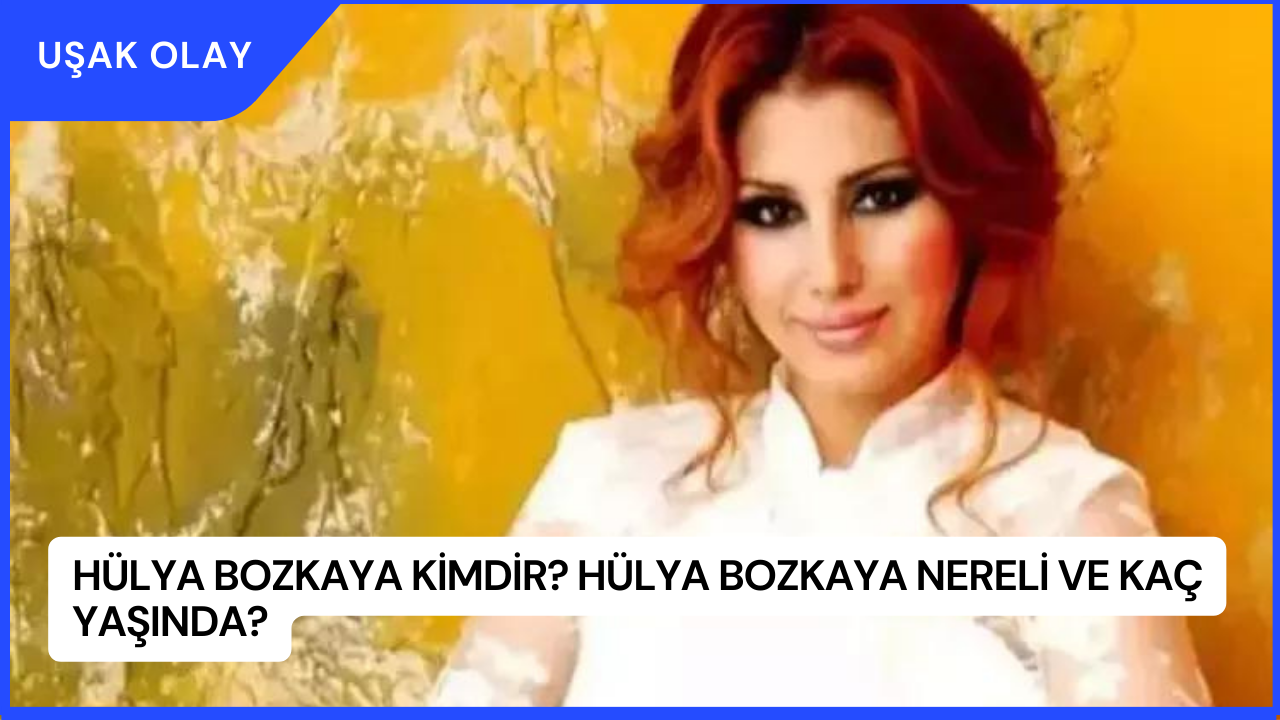 Hülya Bozkaya Kimdir? Hülya Bozkaya Nereli ve Kaç Yaşında?