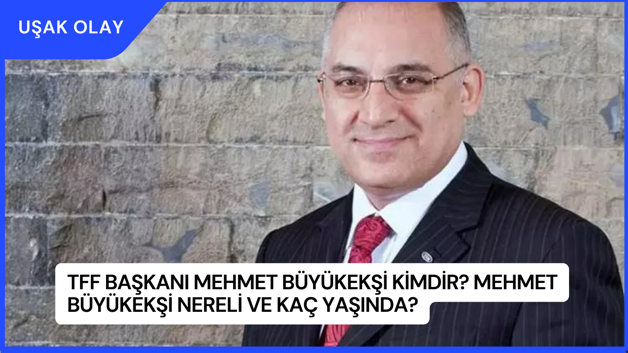 TFF Başkanı Mehmet Büyükekşi Kimdir? Mehmet Büyükekşi Nereli ve Kaç Yaşında?