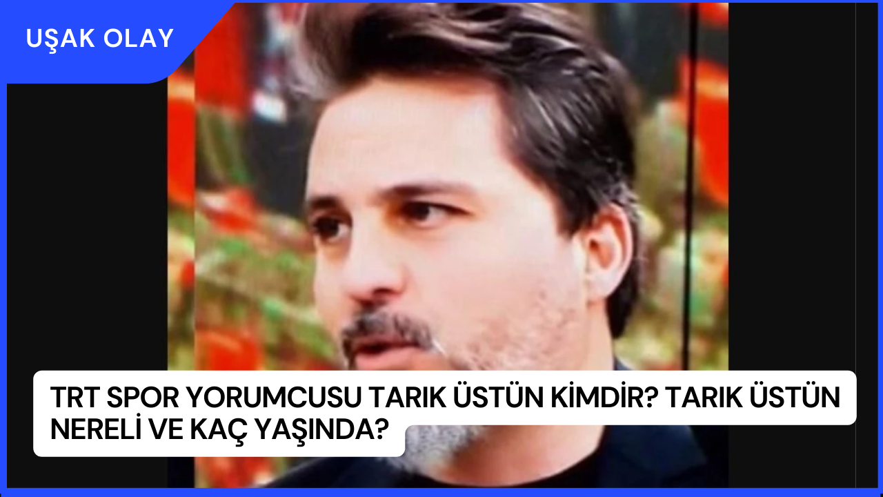 TRT Spor Yorumcusu Tarık Üstün Kimdir? Tarık Üstün Nereli ve Kaç Yaşında?