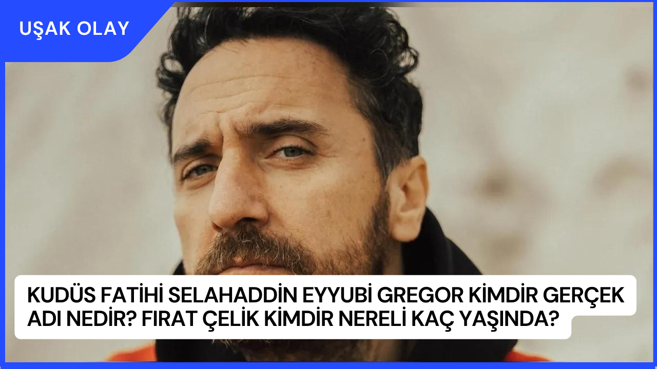 Kudüs Fatihi Selahaddin Eyyubi Gregor Kimdir Gerçek Adı Nedir? Fırat Çelik Kimdir Nereli Kaç Yaşında?