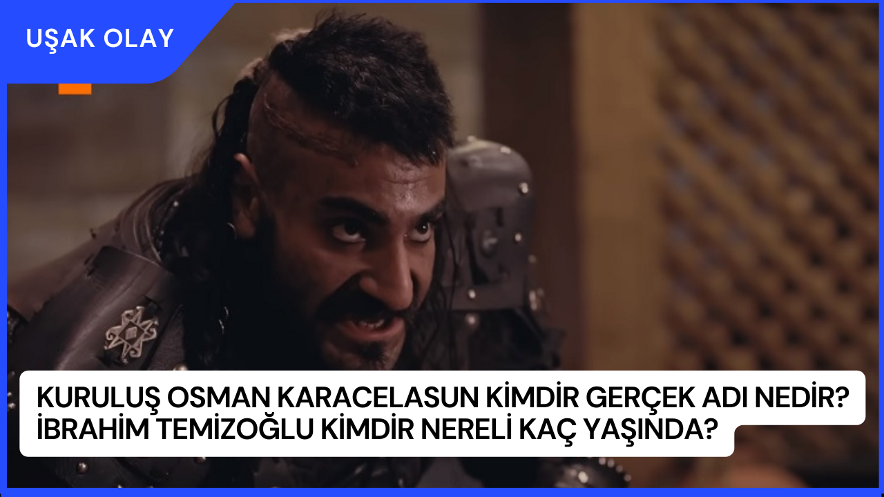 Kuruluş Osman Karacelasun Kimdir Gerçek Adı Nedir? İbrahim Temizoğlu Kimdir Nereli Kaç Yaşında?