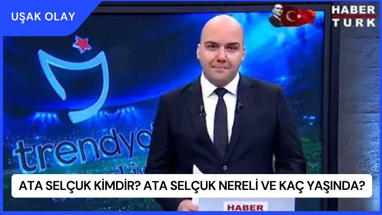 Ata Selçuk Kimdir? Ata Selçuk Nereli ve Kaç Yaşında?
