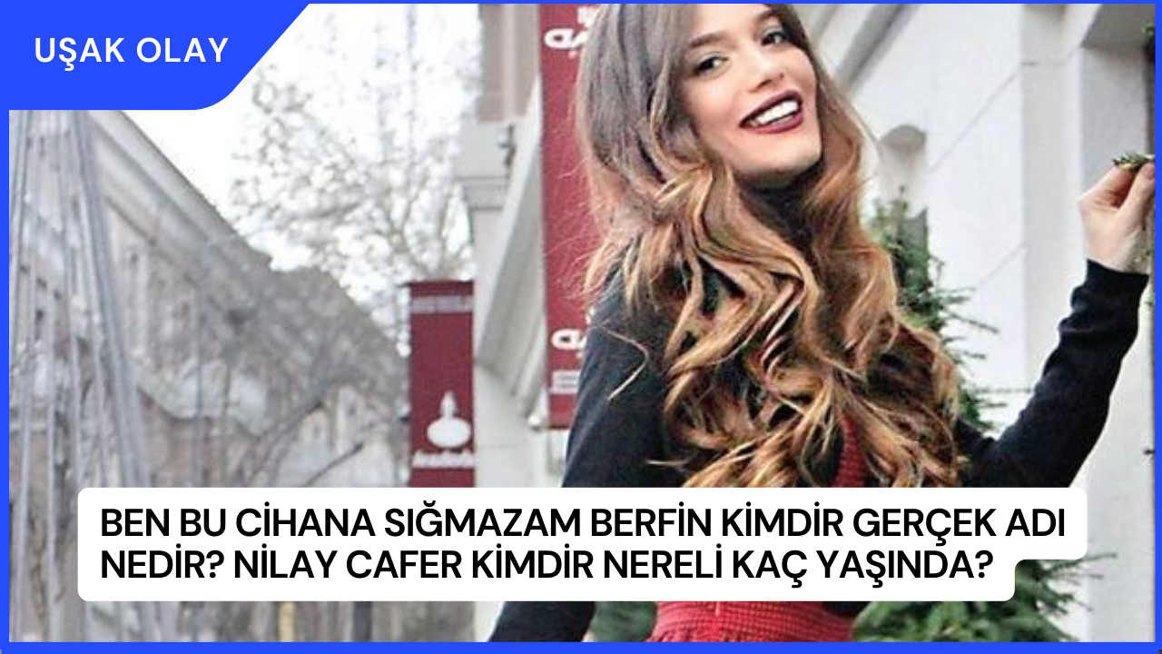 Ben Bu Cihana Sığmazam Berfin Kimdir Gerçek Adı Nedir? Nilay Cafer Kimdir Nereli Kaç Yaşında?