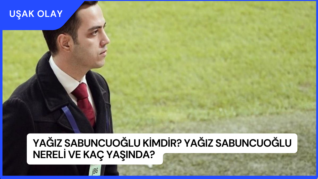 Yağız Sabuncuoğlu Kimdir? Yağız Sabuncuoğlu Nereli ve Kaç Yaşında?