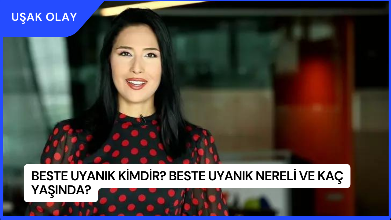 Beste Uyanık Kimdir? Beste Uyanık Nereli ve Kaç Yaşında?