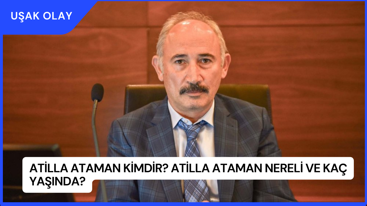 Atilla Ataman Kimdir? Atilla Ataman Nereli ve Kaç Yaşında?