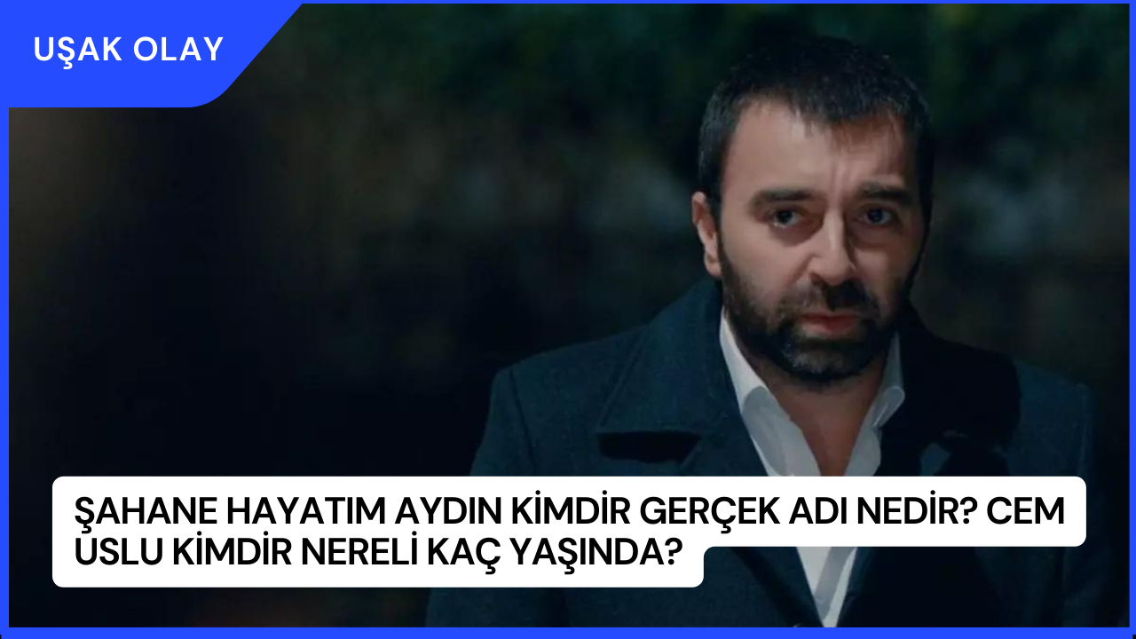 Şahane Hayatım Aydın Kimdir Gerçek Adı Nedir? Cem Uslu Kimdir Nereli Kaç Yaşında?
