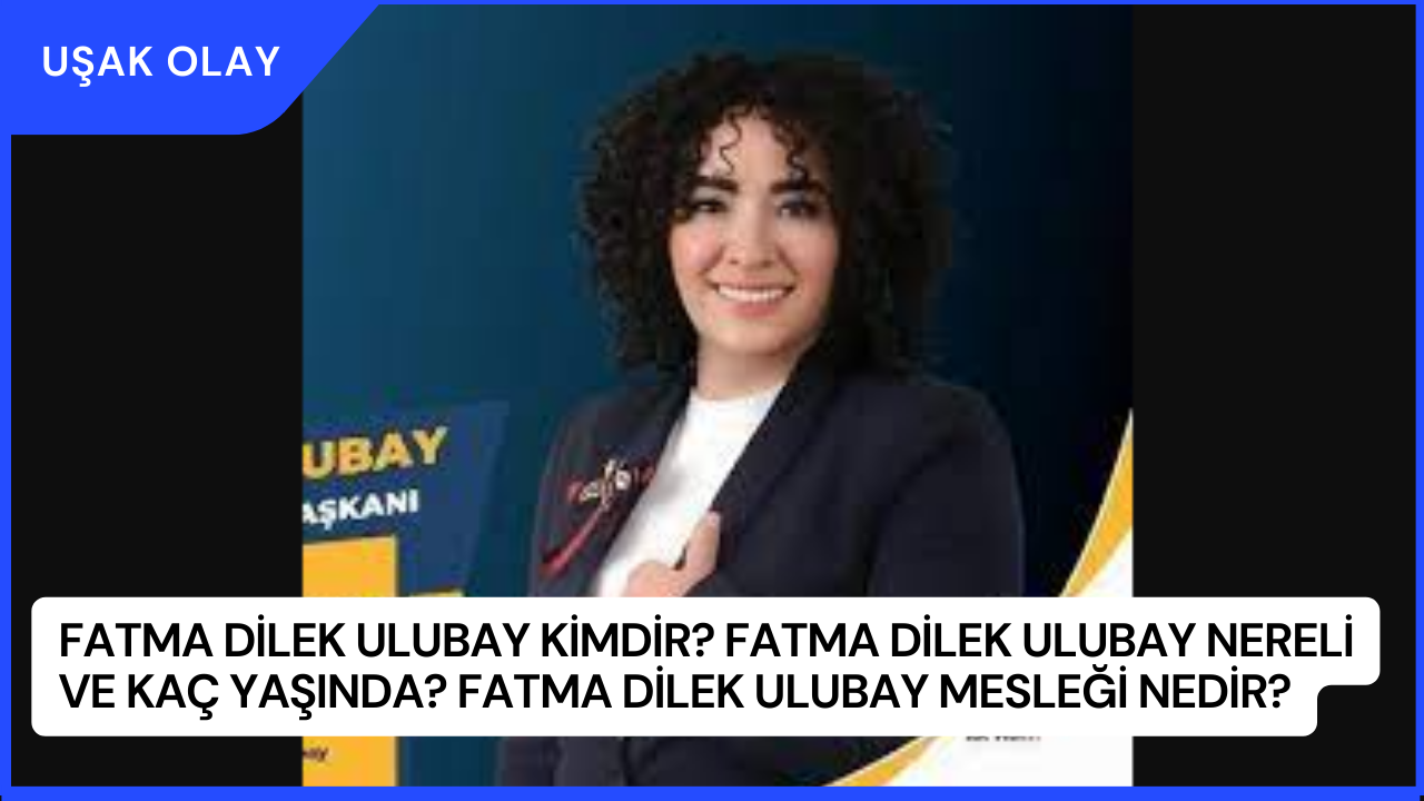 Fatma Dilek Ulubay Kimdir? Fatma Dilek Ulubay Nereli ve Kaç Yaşında? Fatma Dilek Ulubay Mesleği Nedir?