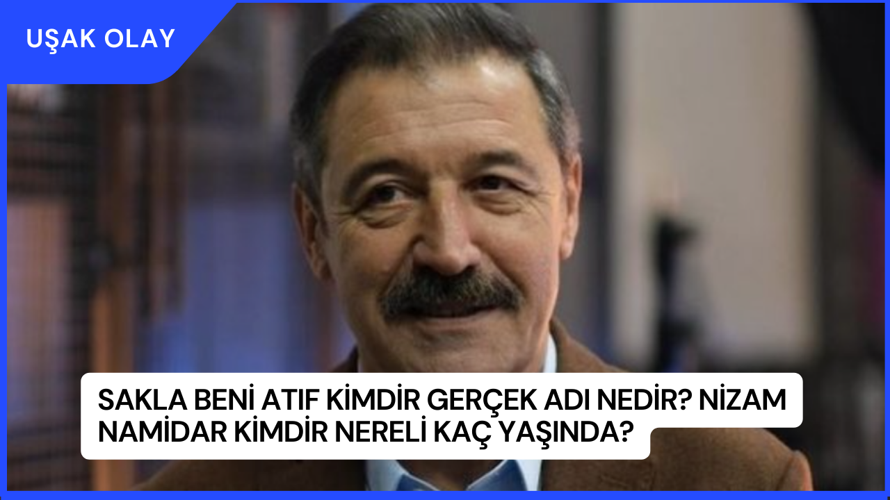 Sakla Beni Atıf Kimdir Gerçek Adı Nedir? Nizam Namidar Kimdir Nereli Kaç Yaşında?