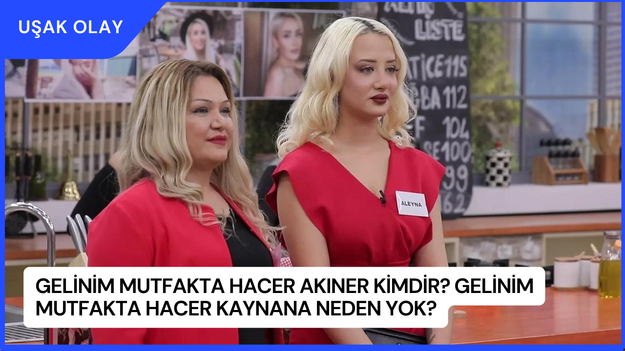 Gelinim Mutfakta Hacer Akıner Kimdir? Gelinim Mutfakta Hacer Kaynana Neden Yok?
