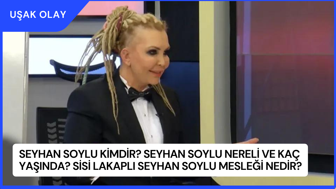 Seyhan Soylu Kimdir? Seyhan Soylu Nereli ve Kaç Yaşında? Sisi Lakaplı Seyhan Soylu Mesleği Nedir?