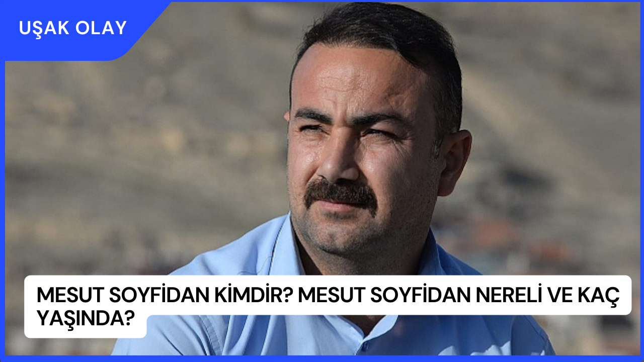 Mesut Soyfidan Kimdir? Mesut Soyfidan Nereli ve Kaç Yaşında?
