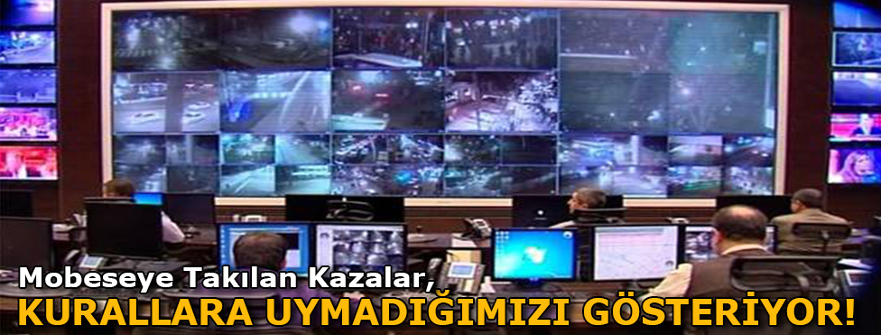 MOBESE’YE TAKILAN KAZALAR KURALLARA UYMADIĞIMIZI GÖSTERİYOR