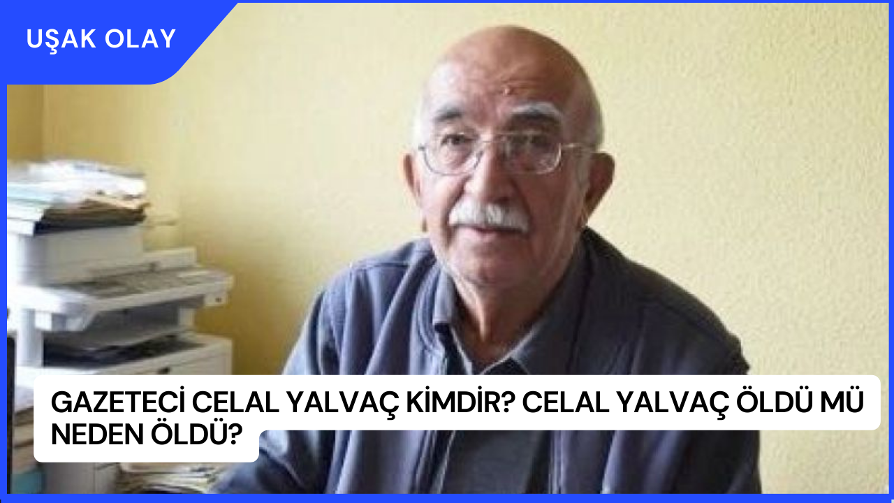 Gazeteci Celal Yalvaç Kimdir? Celal Yalvaç Öldü Mü Neden Öldü?