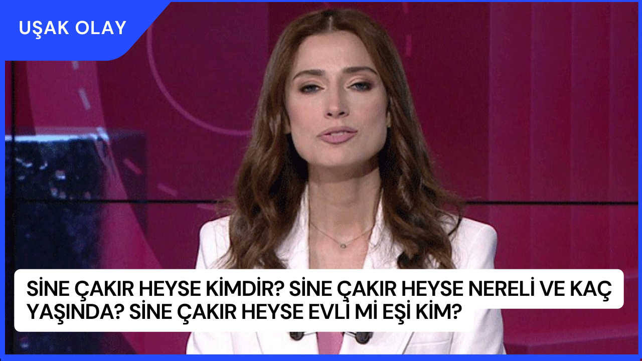 Sine Çakır Heyse Kimdir? Sine Çakır Heyse Nereli ve Kaç Yaşında? Sine Çakır Heyse Evli Mi Eşi Kim?