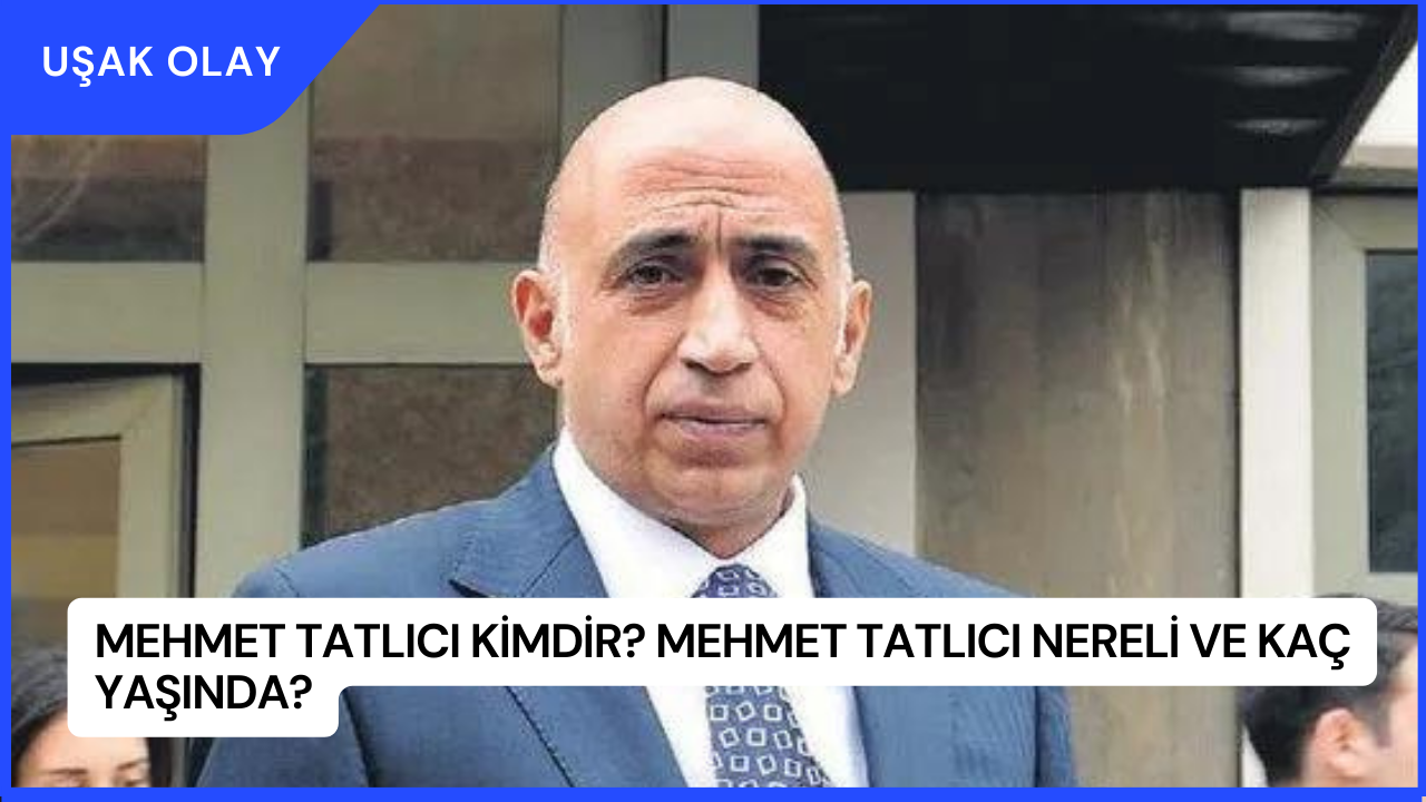 Mehmet Tatlıcı Kimdir? Mehmet Tatlıcı Nereli ve Kaç Yaşında?