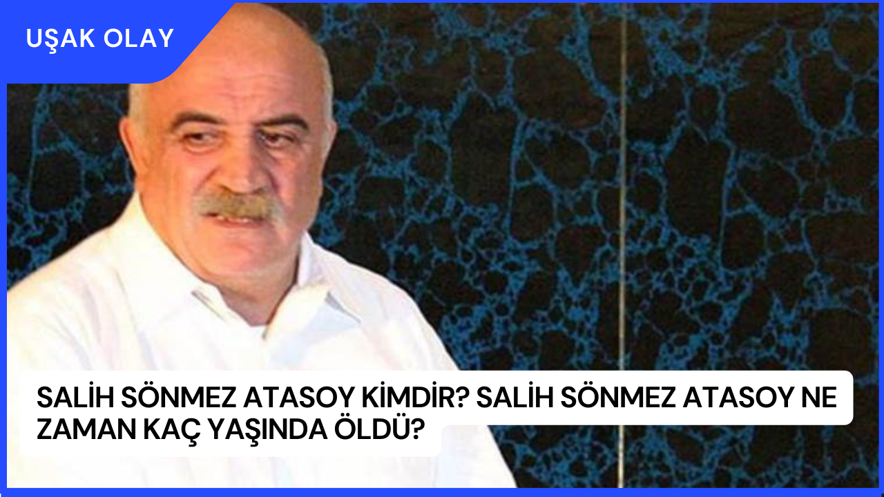 Salih Sönmez Atasoy Kimdir? Salih Sönmez Atasoy Ne Zaman Kaç Yaşında Öldü?