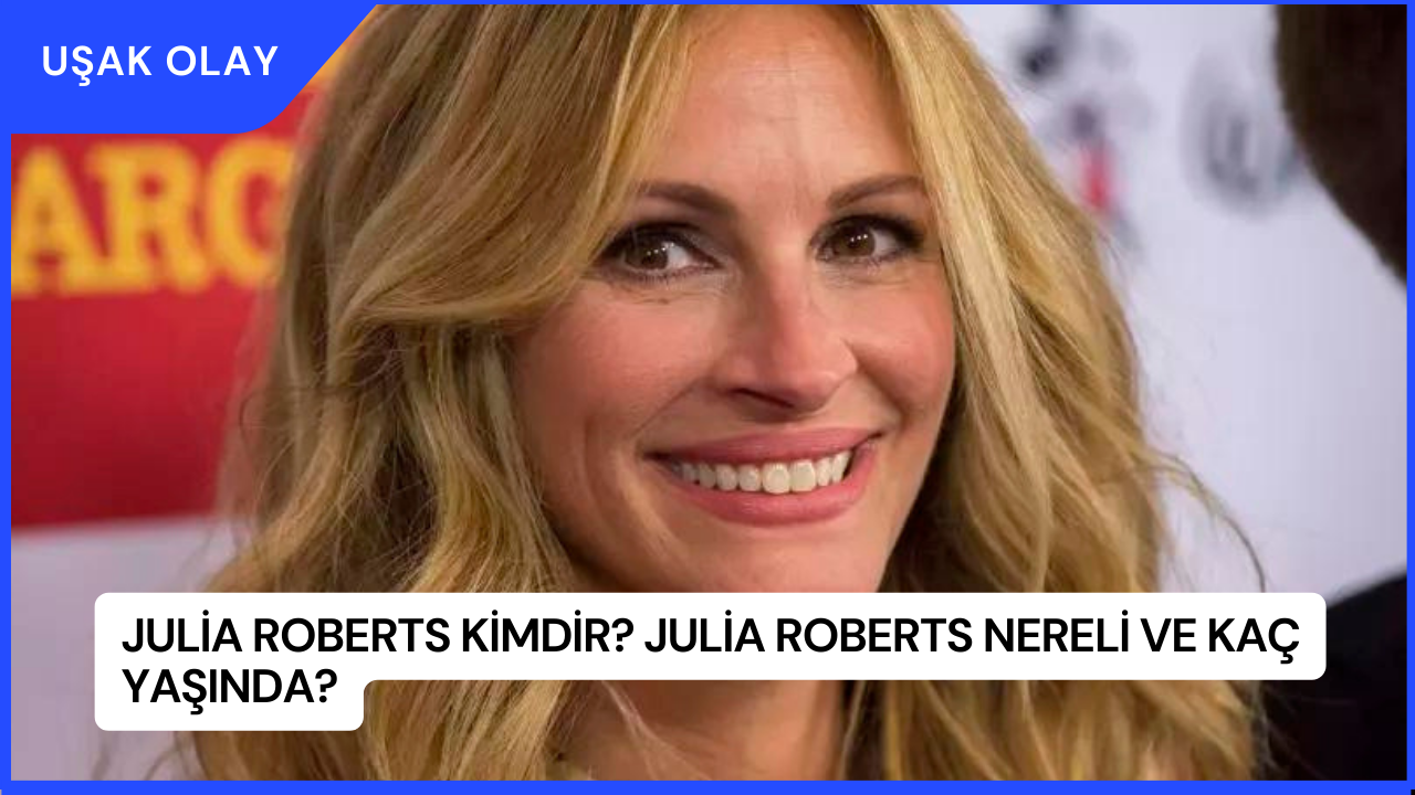 Julia Roberts Kimdir? Julia Roberts Nereli ve Kaç Yaşında?