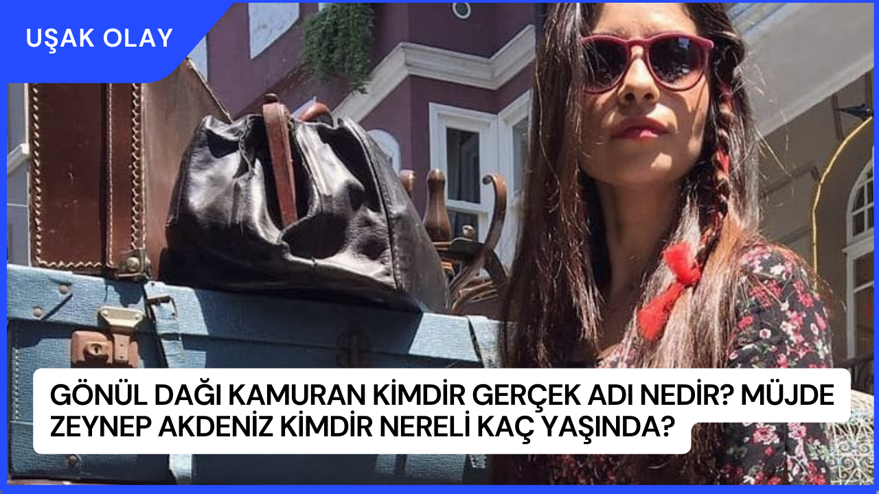 Gönül Dağı Kamuran Kimdir Gerçek Adı Nedir? Müjde Zeynep Akdeniz Kimdir Nereli Kaç Yaşında?