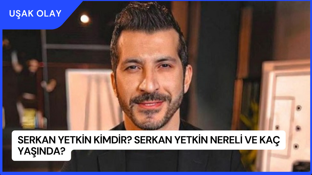 Serkan Yetkin Kimdir? Serkan Yetkin Nereli ve Kaç Yaşında?