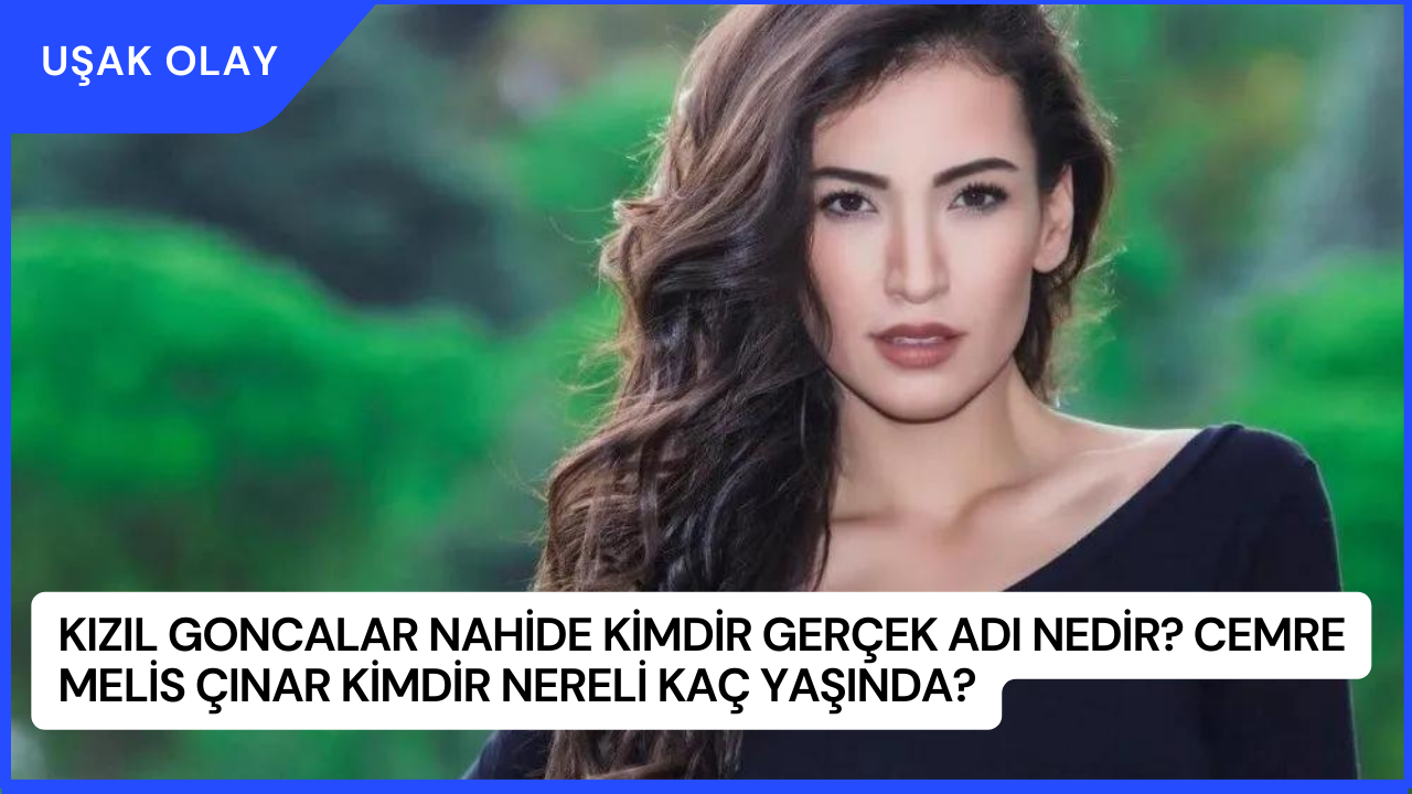 Kızıl Goncalar Nahide Kimdir Gerçek Adı Nedir? Cemre Melis Çınar Kimdir Nereli Kaç Yaşında?
