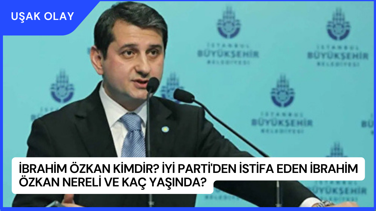 İbrahim Özkan Kimdir? İyi Parti'den İstifa Eden İbrahim Özkan Nereli ve Kaç Yaşında?