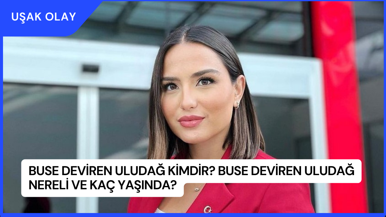 Buse Deviren Uludağ Kimdir? Buse Deviren Uludağ Nereli ve Kaç Yaşında?